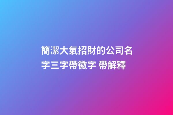 簡潔大氣招財的公司名字三字帶徽字 帶解釋-第1張-公司起名-玄機派